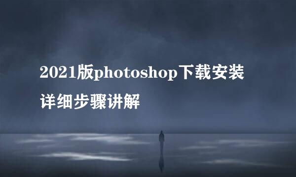 2021版photoshop下载安装详细步骤讲解
