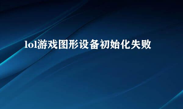 lol游戏图形设备初始化失败