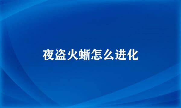 夜盗火蜥怎么进化