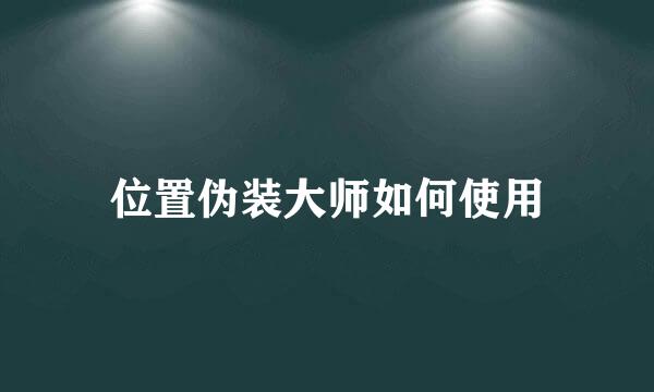位置伪装大师如何使用