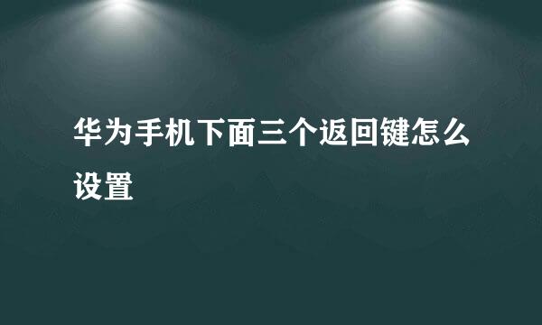 华为手机下面三个返回键怎么设置