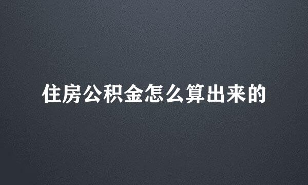 住房公积金怎么算出来的