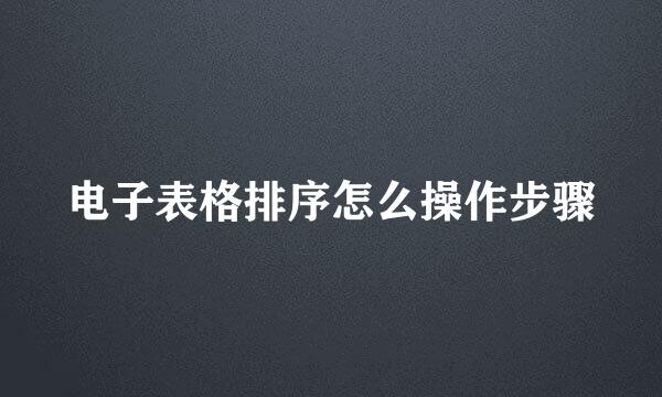 电子表格排序怎么操作步骤