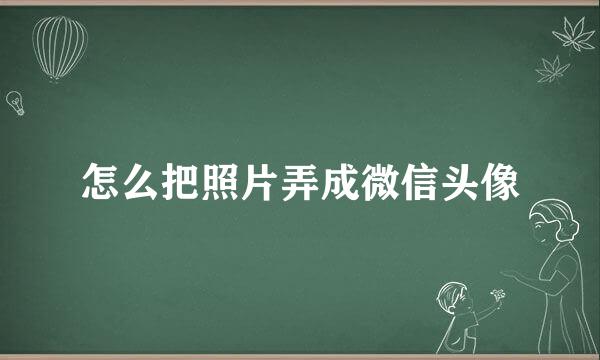 怎么把照片弄成微信头像