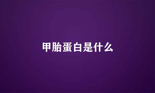 甲胎蛋白是什么