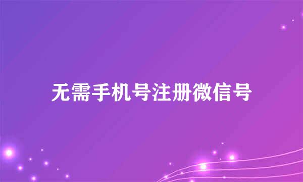 无需手机号注册微信号