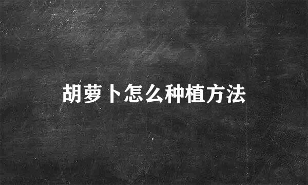 胡萝卜怎么种植方法