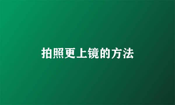 拍照更上镜的方法