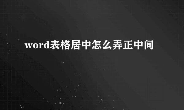 word表格居中怎么弄正中间