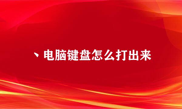 丶电脑键盘怎么打出来
