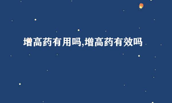 增高药有用吗,增高药有效吗
