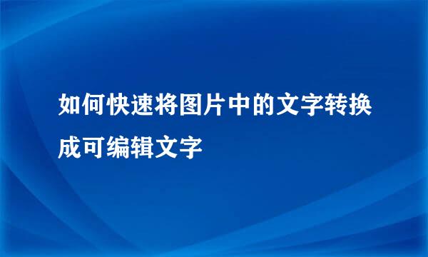 如何快速将图片中的文字转换成可编辑文字