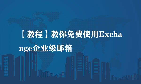 【教程】教你免费使用Exchange企业级邮箱