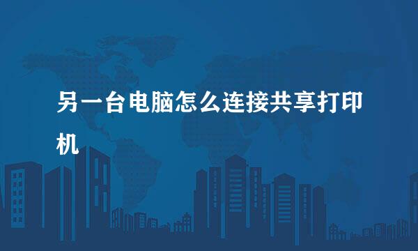 另一台电脑怎么连接共享打印机