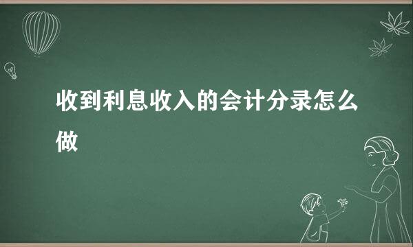 收到利息收入的会计分录怎么做