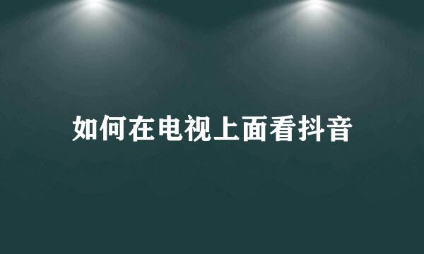 如何在电视上面看抖音