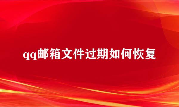 qq邮箱文件过期如何恢复