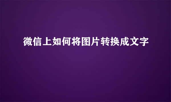 微信上如何将图片转换成文字
