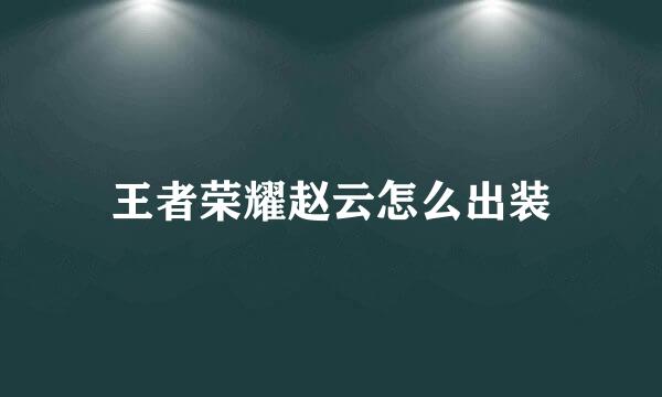 王者荣耀赵云怎么出装