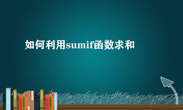 如何利用sumif函数求和