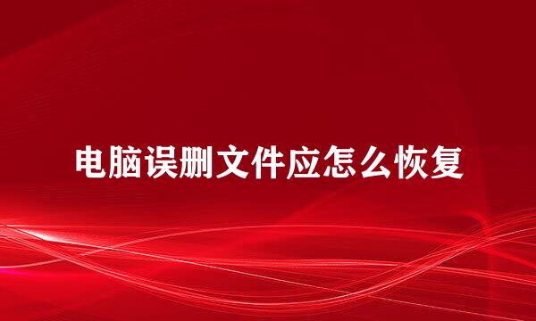 电脑误删文件应怎么恢复