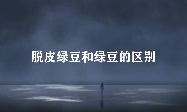 脱皮绿豆和绿豆的区别