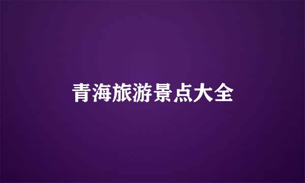 青海旅游景点大全