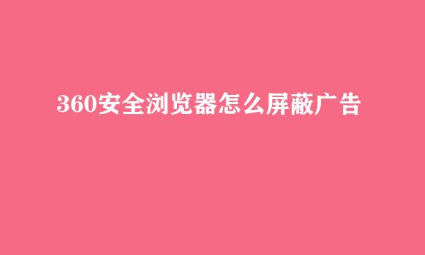 360安全浏览器怎么屏蔽广告