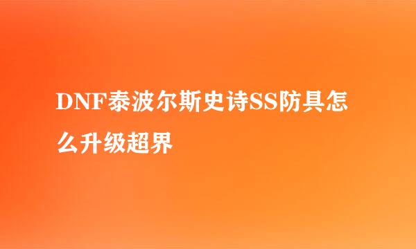 DNF泰波尔斯史诗SS防具怎么升级超界