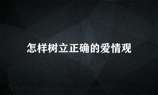 怎样树立正确的爱情观