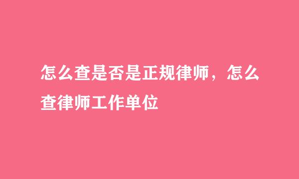 怎么查是否是正规律师，怎么查律师工作单位