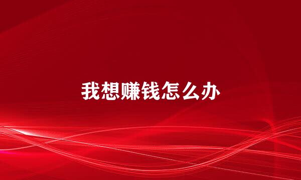 我想赚钱怎么办