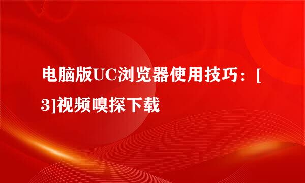 电脑版UC浏览器使用技巧：[3]视频嗅探下载