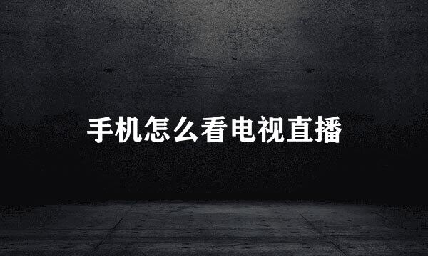 手机怎么看电视直播