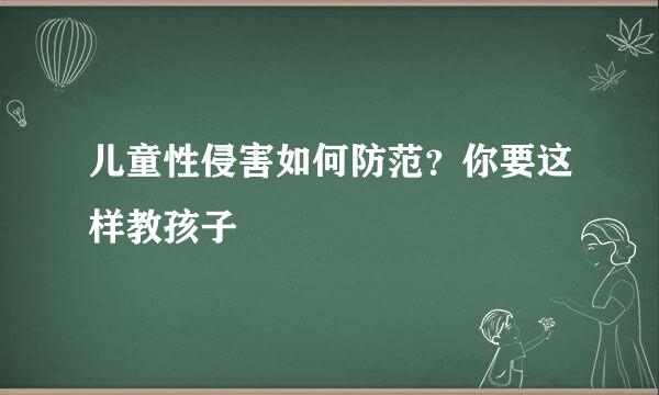 儿童性侵害如何防范？你要这样教孩子