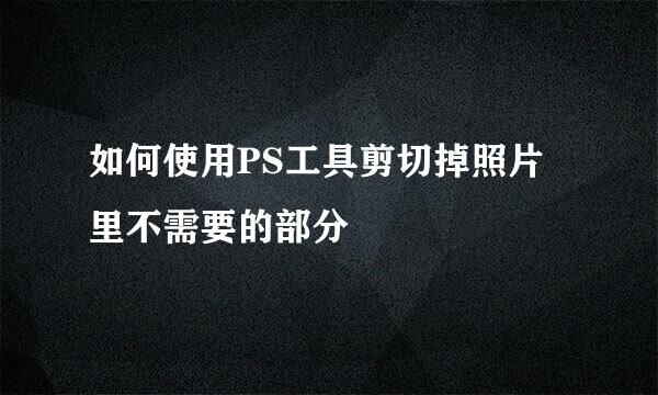 如何使用PS工具剪切掉照片里不需要的部分