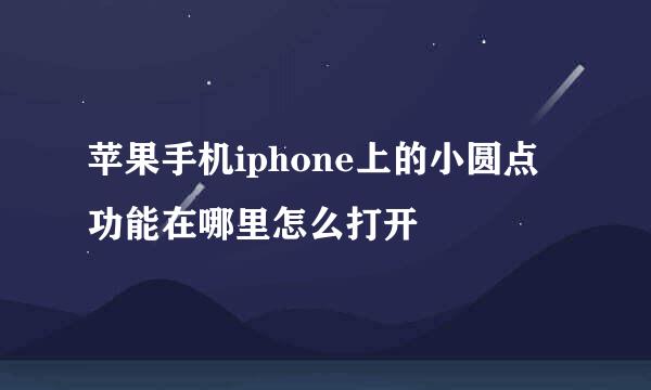 苹果手机iphone上的小圆点功能在哪里怎么打开