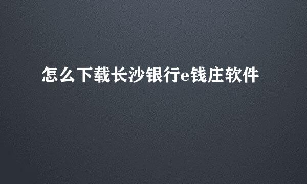 怎么下载长沙银行e钱庄软件
