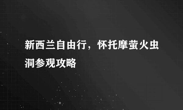 新西兰自由行，怀托摩萤火虫洞参观攻略