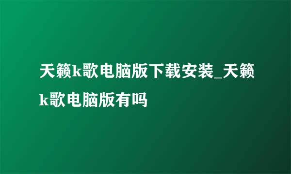 天籁k歌电脑版下载安装_天籁k歌电脑版有吗♥
