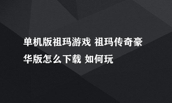 单机版祖玛游戏 祖玛传奇豪华版怎么下载 如何玩