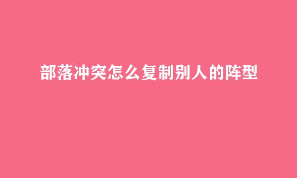 部落冲突怎么复制别人的阵型