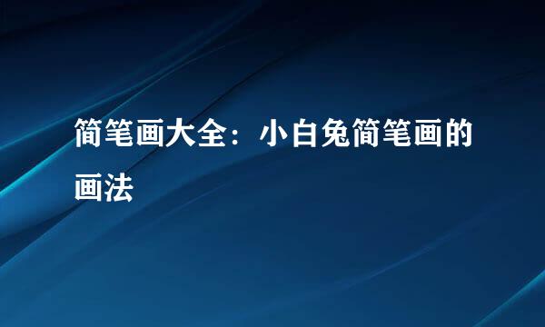 简笔画大全：小白兔简笔画的画法