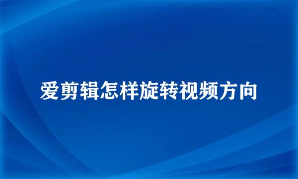 爱剪辑怎样旋转视频方向