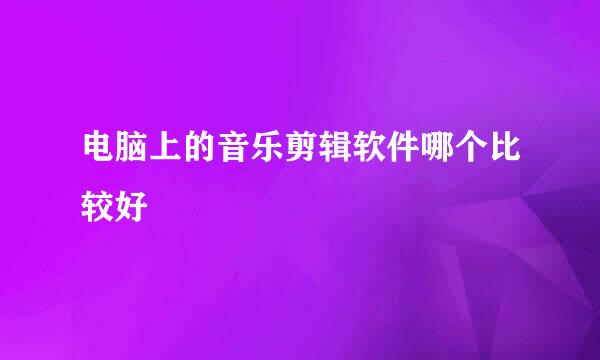 电脑上的音乐剪辑软件哪个比较好