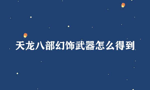 天龙八部幻饰武器怎么得到