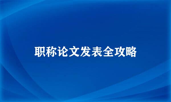 职称论文发表全攻略