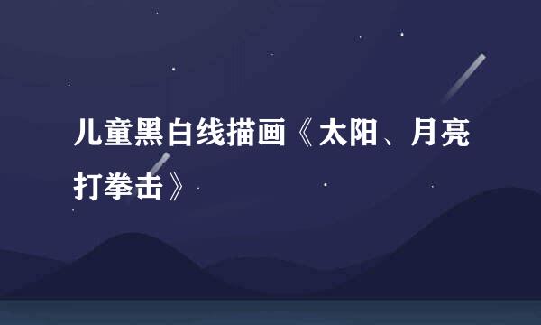 儿童黑白线描画《太阳、月亮打拳击》