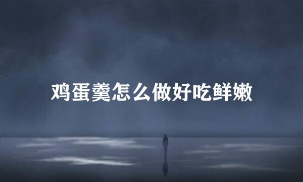 鸡蛋羹怎么做好吃鲜嫩