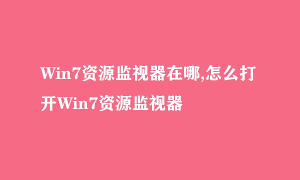 Win7资源监视器在哪,怎么打开Win7资源监视器